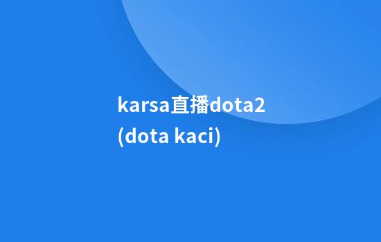 karsa直播dota2(dota kaci)