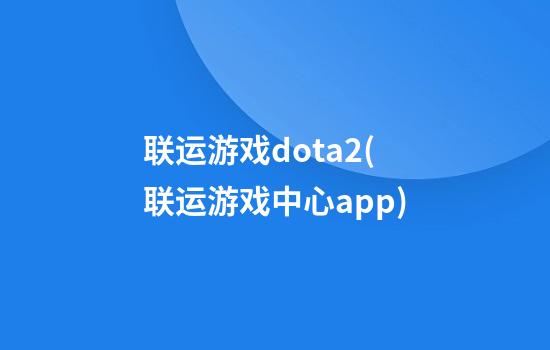 联运游戏dota2(联运游戏中心app)