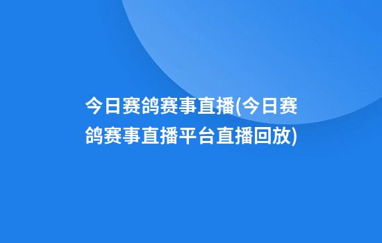 今日赛鸽赛事直播(今日赛鸽赛事直播平台直播回放)