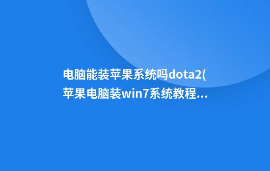 电脑能装苹果系统吗dota2(苹果电脑装win7系统教程)