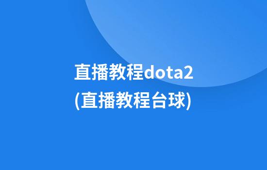 直播教程dota2(直播教程台球)