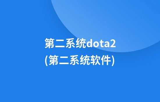 第二系统dota2(第二系统软件)