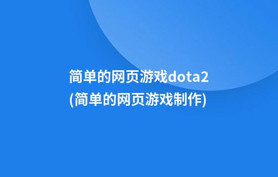 简单的网页游戏dota2(简单的网页游戏制作)