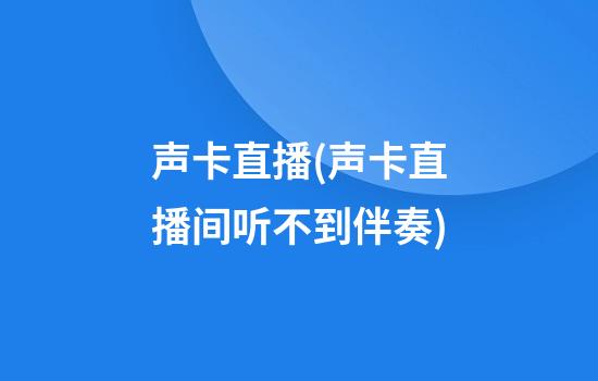 声卡直播(声卡直播间听不到伴奏)