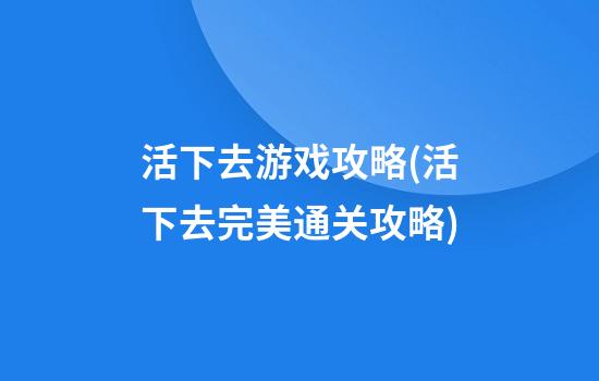 活下去游戏攻略(活下去完美通关攻略)