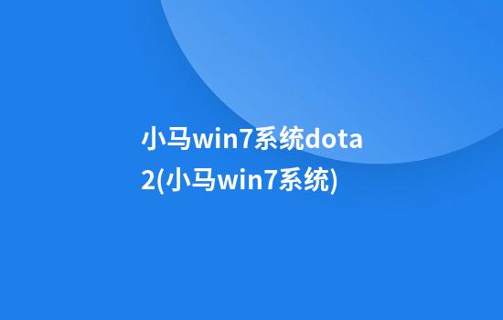 小马win7系统dota2(小马win7系统)