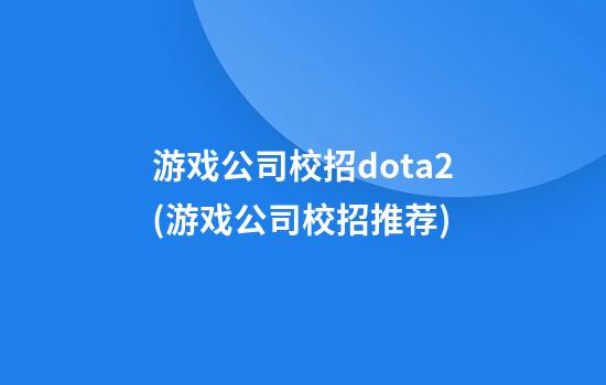 游戏公司校招dota2(游戏公司校招推荐)