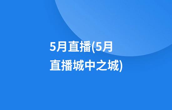 5月直播(5月直播城中之城)