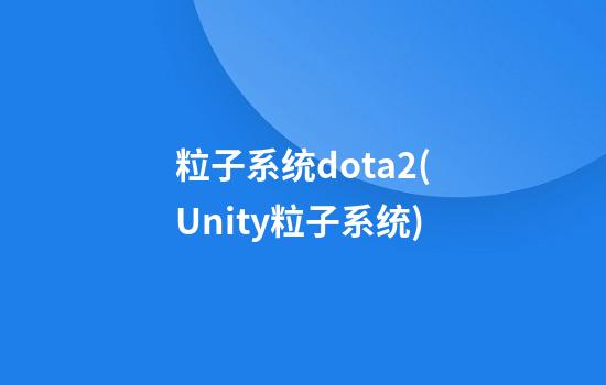 粒子系统dota2(Unity粒子系统)