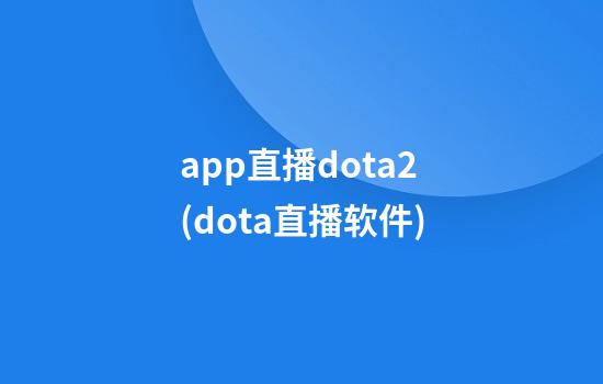 app直播dota2(dota直播软件)