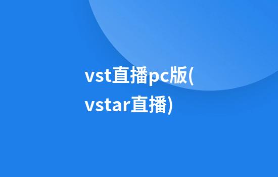 vst直播pc版(vstar直播)