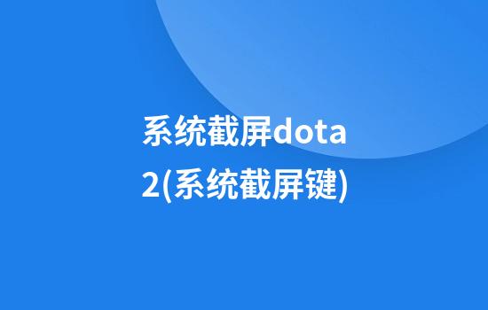 系统截屏dota2(系统截屏键)