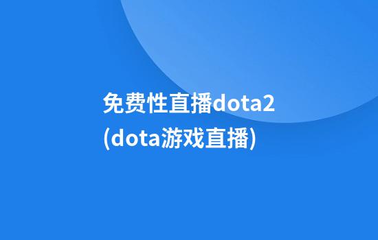 免费性直播dota2(dota游戏直播)