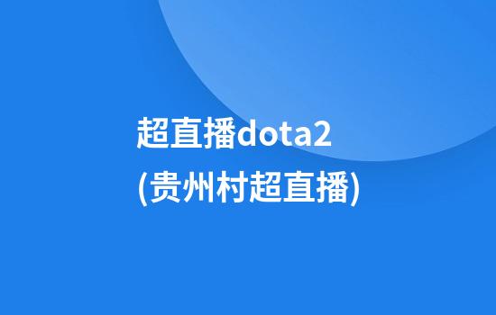 超直播dota2(贵州村超直播)