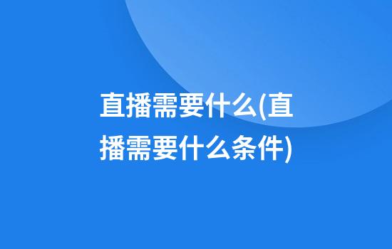 直播需要什么(直播需要什么条件)