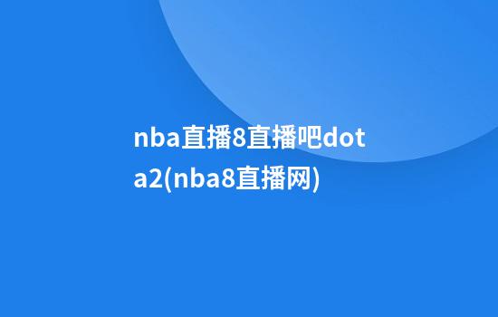 nba直播8直播吧dota2(nba8直播网)