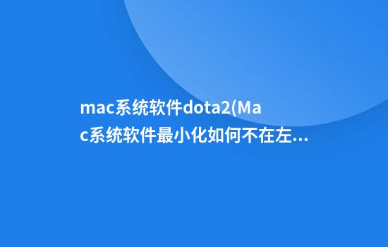 mac系统软件dota2(Mac系统软件最小化如何不在左边)