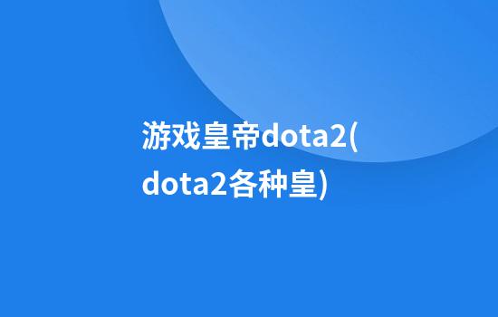 游戏皇帝dota2(dota2各种皇)