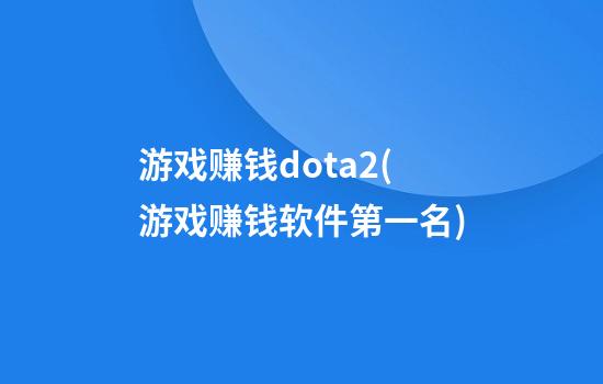 游戏赚钱dota2(游戏赚钱软件第一名)