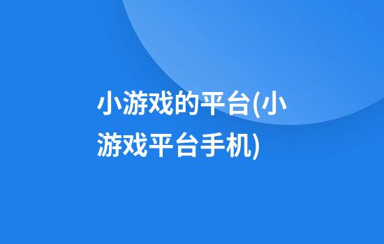 小游戏的平台(小游戏平台手机)