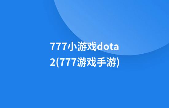 777小游戏dota2(777游戏手游)