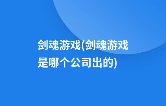 剑魂游戏.(剑魂游戏是哪个公司出的)