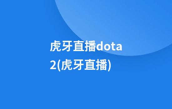 虎牙直播.dota2(虎牙直播)