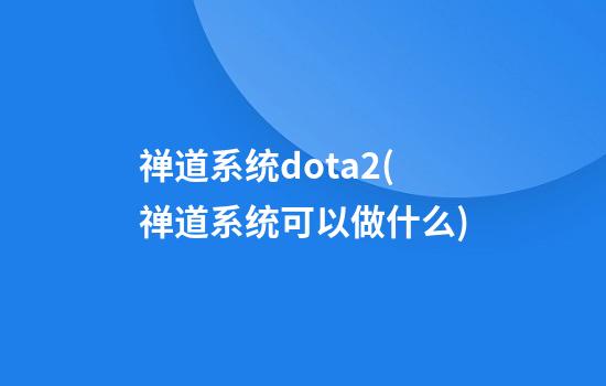 禅道系统dota2(禅道系统可以做什么)