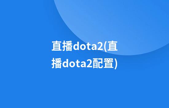 .直播dota2(直播dota2配置)