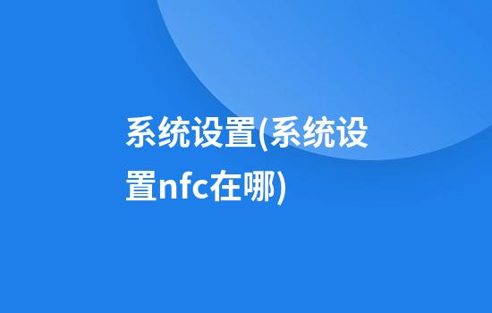 系统设置(系统设置nfc在哪)