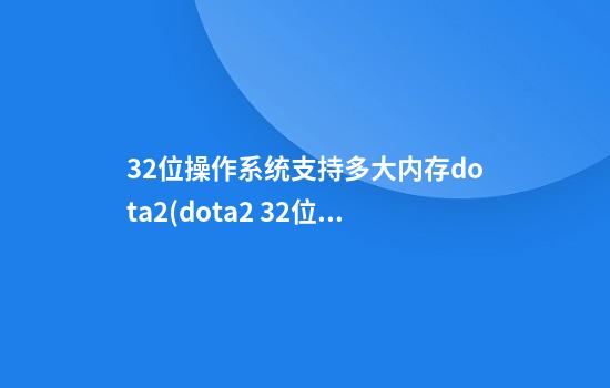 32位操作系统支持多大内存dota2(dota2 32位)