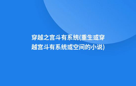 穿越之宫斗有系统(重生或穿越宫斗有系统或空间的小说)