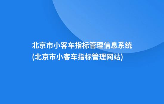 北京市小客车指标管理信息系统(北京市小客车指标管理网站)