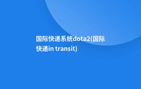 国际快递系统dota2(国际快递in transit)