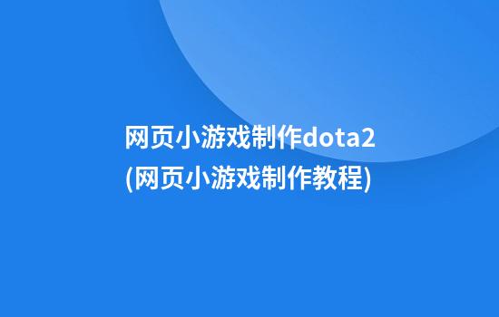 网页小游戏制作dota2(网页小游戏制作教程)