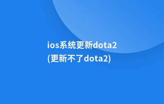 ios系统更新dota2(更新不了dota2)