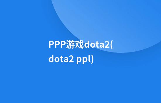 PPP游戏dota2(dota2 ppl)