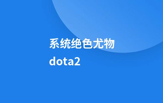 系统绝色尤物dota2