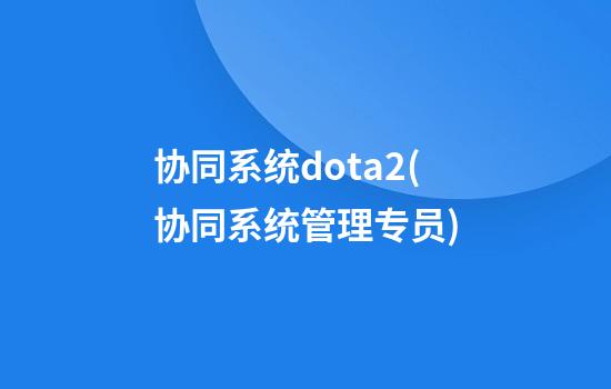 协同系统dota2(协同系统管理专员)