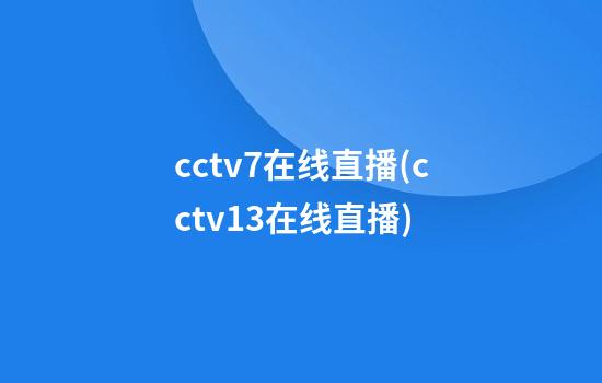 cctv7在线直播(cctv13在线直播)