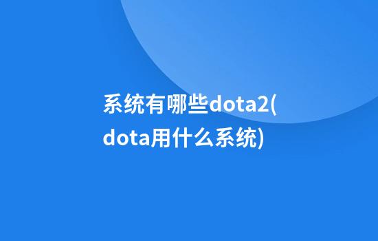 系统有哪些dota2(dota用什么系统)