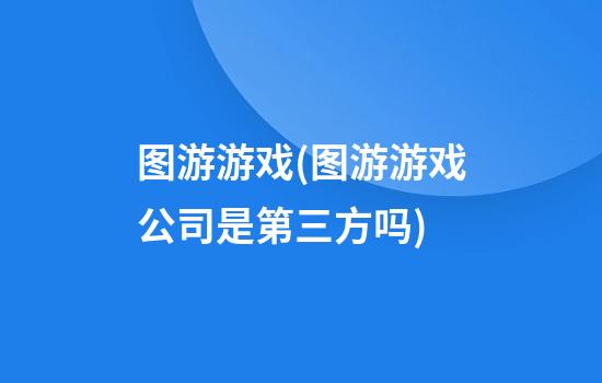 图游游戏(图游游戏公司是第三方吗)