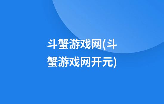 斗蟹游戏网(斗蟹游戏网开元)