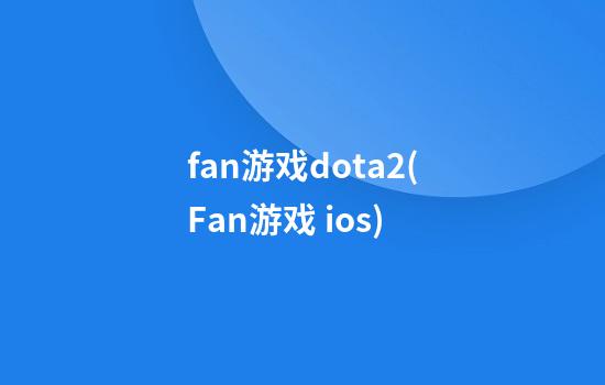 fan游戏dota2(Fan游戏 ios)