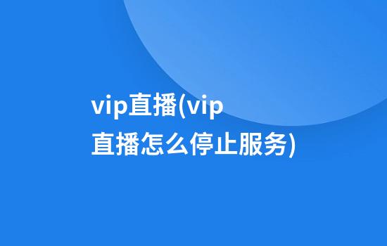 vip直播(vip直播怎么停止服务)