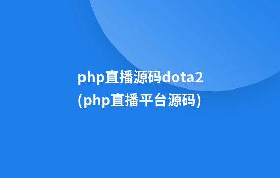 php直播源码dota2(php直播平台源码)