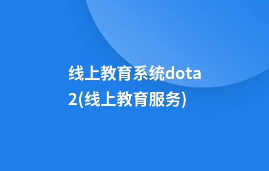 线上教育系统dota2(线上教育服务)