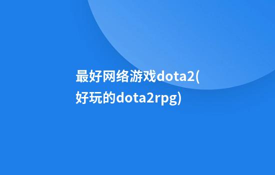 最好网络游戏dota2(好玩的dota2rpg)