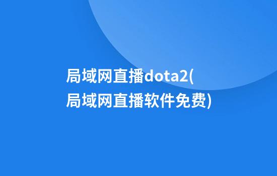 局域网直播dota2(局域网直播软件免费)