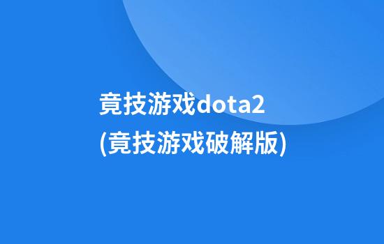 竟技游戏dota2(竟技游戏破解版)